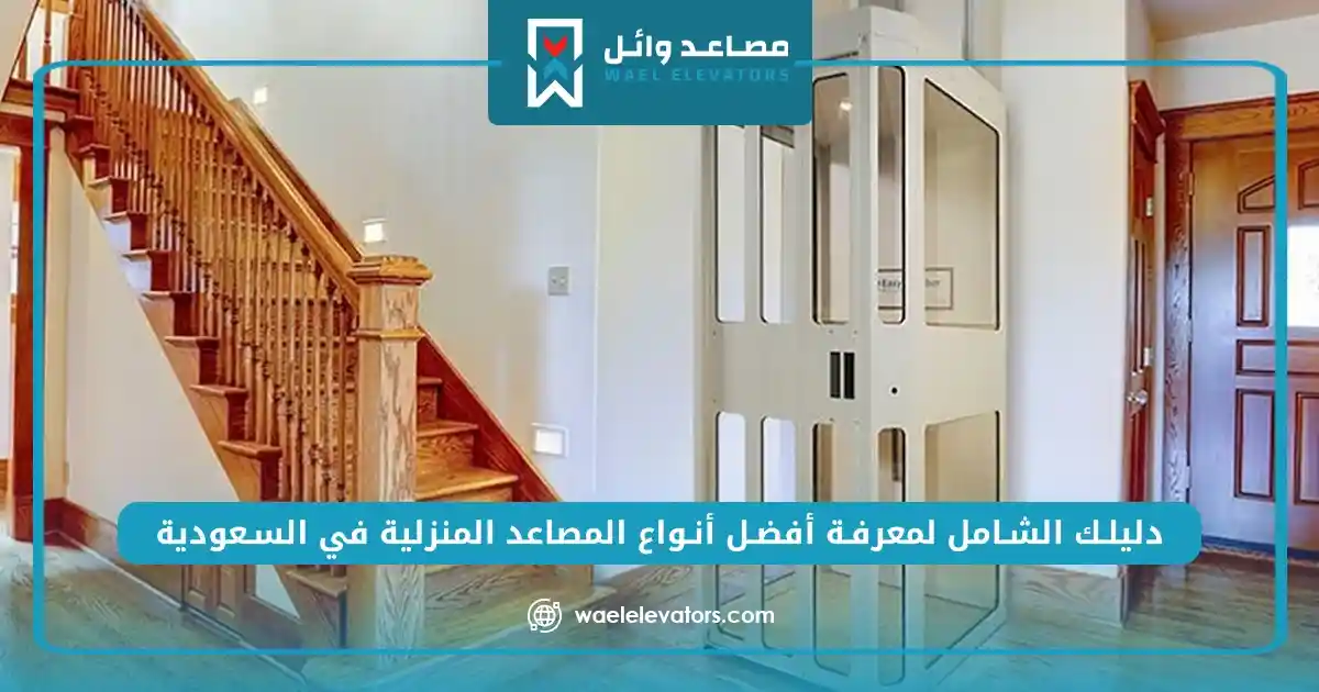 دليلك الشامل لمعرفة أفضل أنواع المصاعد المنزلية في السعودية
