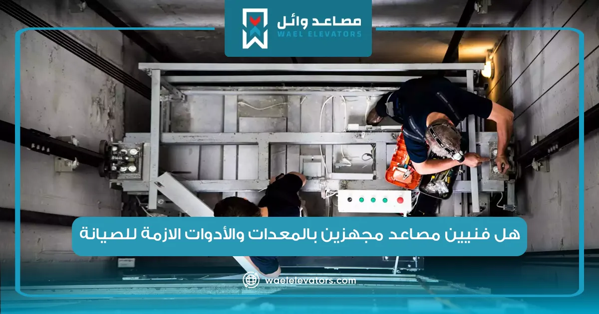 هل فنيين مصاعد مجهزين بالمعدات والأدوات الازمة للصيانة